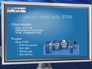Launch nové řady STR8 Cílová skupina Muži, od 15 let ( Performance line)  až do  34  let  (Fragrance  line ) Produkt Řada STR8 STR Deo sprays Deo stick Shower gel Deo Roll-on 