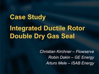 Case Study on Integrated Ductile Rotor Double Dry Gas Seal for ...