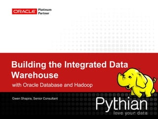 Building the Integrated Data
Warehouse
with Oracle Database and Hadoop

Gwen Shapira, Senior Consultant
 