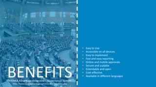 VIENNA Advantage Integrated E-Governance System
http://www.viennaadvantage.com/erp-crm-industries.php
BENEFITS
 Easy to Use
 Accessible on all devices
 Easy to implement
 Fast and easy reporting
 Online and mobile approvals
 Secure and scalable
 Extendable and open
 Cost-effective.
 Available in different languages
 