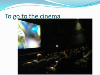 To go to the cinema
 