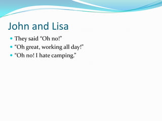 John and Lisa
 They said “Oh no!”
 “Oh great, working all day!”
 “Oh no! I hate camping.”
 