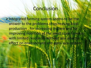 Conclusion
Integrated farming system seems to be the
answer to the problems of increasing food
production , for increasing income and for
improving nutrition of the small scale farmers
with limited resources without any adverse
effect on environment and agro- eco-system
10/9/2014 ©vakitiswathi49@gmail.com 11
 