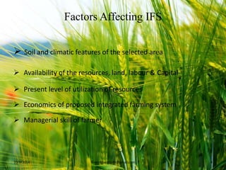 Factors Affecting IFS
 Soil and climatic features of the selected area
 Availability of the resources, land, labour & capital
 Present level of utilization of resources
 Economics of proposed integrated farming system
 Managerial skill of farmer
10/9/2014 ©vakitiswathi49@gmail.com 4
 