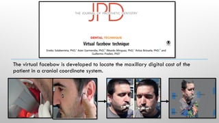 The virtual facebow is developed to locate the maxillary digital cast of the
patient in a cranial coordinate system.
 