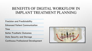 BENEFITS OF DIGITAL WORKFLOW IN
IMPLANT TREATMENT PLANNING
Precision and Predictability
Enhanced Patient Communication
Time
Better Prosthetic Outcomes
Data Security and Storage
Continuous Professional Development
 