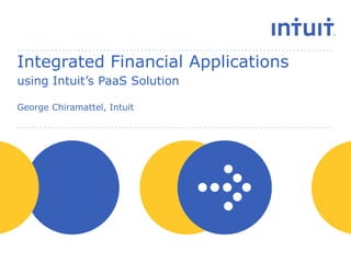 Integrated Financial Applications
using Intuit’s PaaS Solution

George Chiramattel, Intuit
 