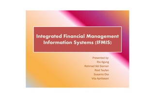 Integrated Financial Management
Information Systems (IFMIS)
Presented by:
Rio Agung
Rohmad Adi Siaman
Roid Taufan
Susanto Eko
Vita Apriliasari
 