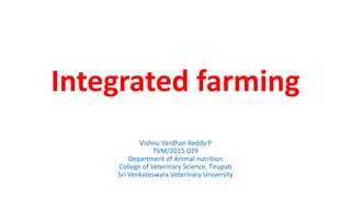 Integrated farming
Vishnu Vardhan Reddy.P
TVM/2015-029
Department of Animal nutrition
College of Veterinary Science, Tirupati
Sri Venkateswara Veterinary University
 