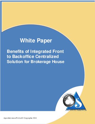White Paper
Benefits of Integrated Front
to Backoffice Centralized
Solution for Brokerage House
Apex Infovision Pvt Ltd © Copyrights 2014
 