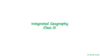 Integrated Geography
Class IX
Ms. Shanthi Suresh
 