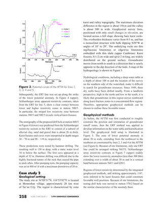 NCKRI SYMPOSIUM 2 13TH SINKHOLE CONFERENCE
karst and valley topography. The maximum elevation
difference in the region is about 150 m and the valley
is about 300 m wide. Geophysical survey lines,
positioned with only small changes in elevation, are
located across a hill slope showing bare karst rocks.
The overburden thickness varies from 0-5 m, and has
a monoclinal structure with beds dipping N20°W at
angles of 10° to 20°. The underlying rocks are thin
argillaceous limestones or edgewise limestones
embedded with thin shale (upper Cambrian). Karst
fissures, 0.1-2 cm wide and up to 2 m long, are widely
distributed on the ground surface. Groundwater
moves from north to south in a direction that is nearly
opposite to the dip direction of the beds. A map of the
hydrogeology is shown in Figure 5.
Hydrological conditions, including a deep water table at
a depth of about 100 m and the location of the survey
on the southern side of the watershed, make it difficult
to search for groundwater resources. Since 1949, three
dry wells have been drilled nearby. From a landform
perspective, high in the north and low in the south, it is
likely that groundwater in this region moves southward
along karst fracture zones in a concentrated flow regime.
Therefore, appropriate geophysical methods can be
chosen to outline these favorable zones.
Geophysical methods
As before, the AFTM was first conducted to roughly
constrain the position and orientation of groundwater
runoff zones, then the ERT method was applied to
develop information on the water table and karstification
level. The geophysical field setup is illustrated in
Figure 5. The zone of lower potential anomaly is
about 30 m wide, extending from the northwest to the
southeast as constrained by lines 2, 3 and 4 in the AFTM
(see Figure 6). Because of site limitations, only one ERT
line could be arranged striking N65°E. Schlumberger
array resistivity contours in Figure  7 (upper) readily
show the lower resistivity anomalies (less than 300 Ωm)
extending over a width of about 30 m and in a vertical
band between stations 560/1 and 620/1.
Regions of lower resistivity determined by the integrated
geophysical methods, and striking approximately 110°,
were inferred to be karst fissures that could constitute
favorable well positions. Because of site limitations, the
testing drill hole was moved to station 570/2 based on
the similar characteristics of the anomaly there.
Subsequently, the ERT line was set up along the strike
of the lower potential anomaly. In Figure 4 (upper),
Schlumberger array apparent resistivity contours, taken
from the ERT for line 5, show a clear contact between
lower and higher resistivity zones at station 500/5.
In particular, the striped low resistivity zone between
stations 380/5 and 500/5 reveals vertical karst fissures.
The stratigraphy of the proposed drill hole at station 440/5
in Figure 4 (lower) was predicted from the Schlumberger
resistivity section in the ERT to consist of a subsoil of
alluvial clay, sand and gravel that is about 26 m thick.
Karst fissures and caves were interpreted at depth ranges
26 – 70 m and 90 – 110 m, respectively.
These predictions were tested by hammer drilling. The
resulting well is 150 m deep, with a static water level
10  m below the surface. The first cave appeared at a
depth of 32 m. Hammer drilling was difficult due to the
highly fractured nature of the rock that caused the pipe
to stick often. After pumping tests, the pumping capacity
was set at 480 m3
/d with a maximum drawdown of 20 m .
Case study 2
Geological setting
The study site at 36°09′31″N, 116°53′02″E is located
at Momoshan village, approximately 20 km west
of Tai’an City. The region is characterized by cone
258
Figure 3. Potential curves of the AFTM for lines 1,
2, 3, 4 and 5.
 