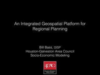 An Integrated Geospatial Platform for
         Regional Planning



             Bill Bass, GISP
     Houston-Galveston Area Council
       Socio-Economic Modeling
 
