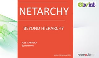 Lisbon 18, January 2016
JOSE CABRERA
@cabreramc
NETARCHY
BEYOND	HIERARCHY
 