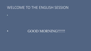 WELCOME TO THE ENGLISH SESSION
•
• GOOD MORNING!!!!!!
 