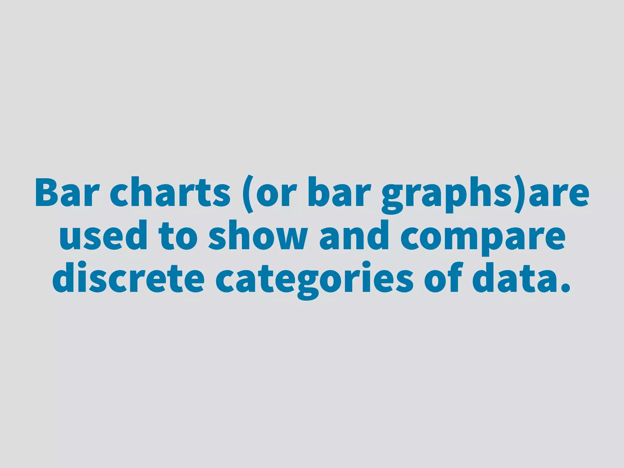 Bar charts (or bar graphs)are
used to show and compare
discrete categories of data.
 