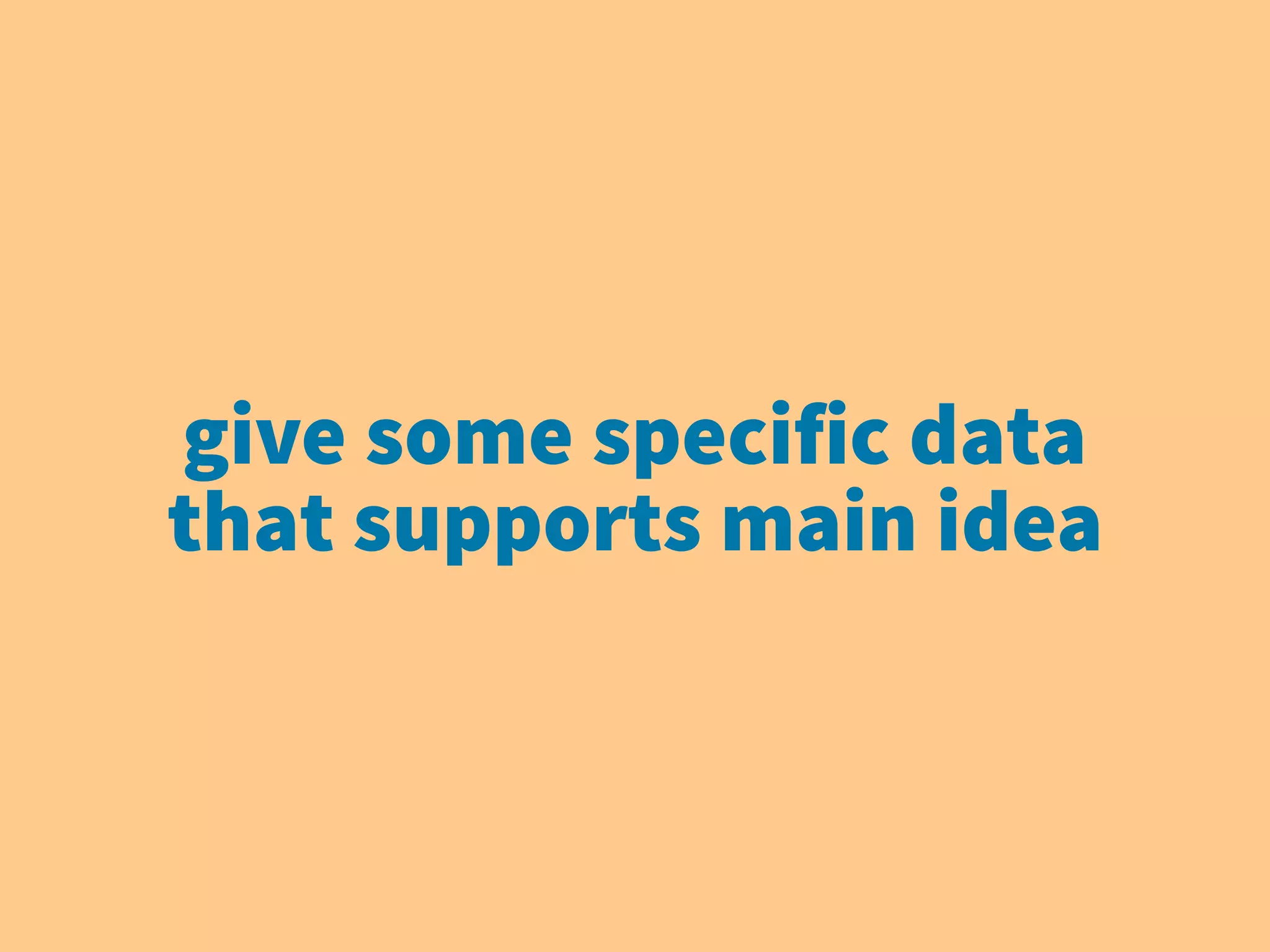 give some specific data
that supports main idea
 