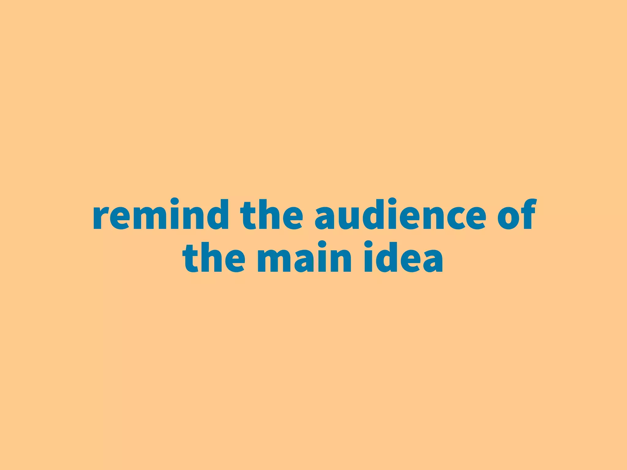 remind the audience of
the main idea
 