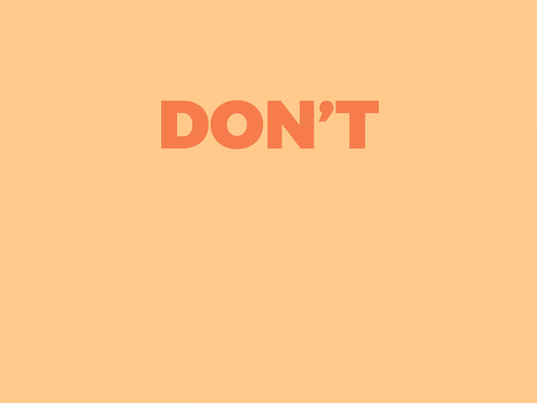 DON’T
 