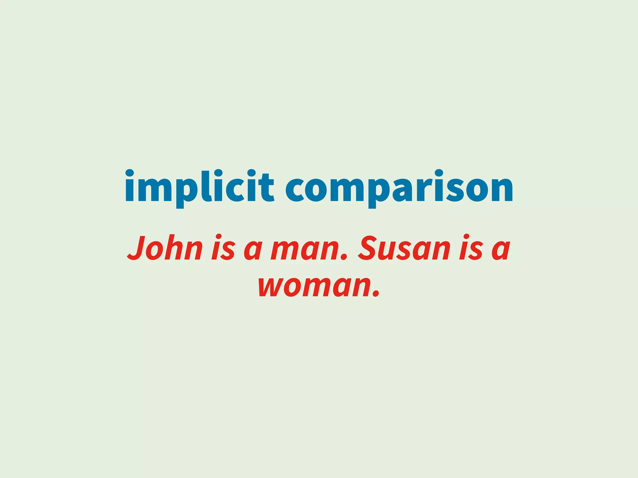 implicit comparison
John is a man. Susan is a
woman.
 
