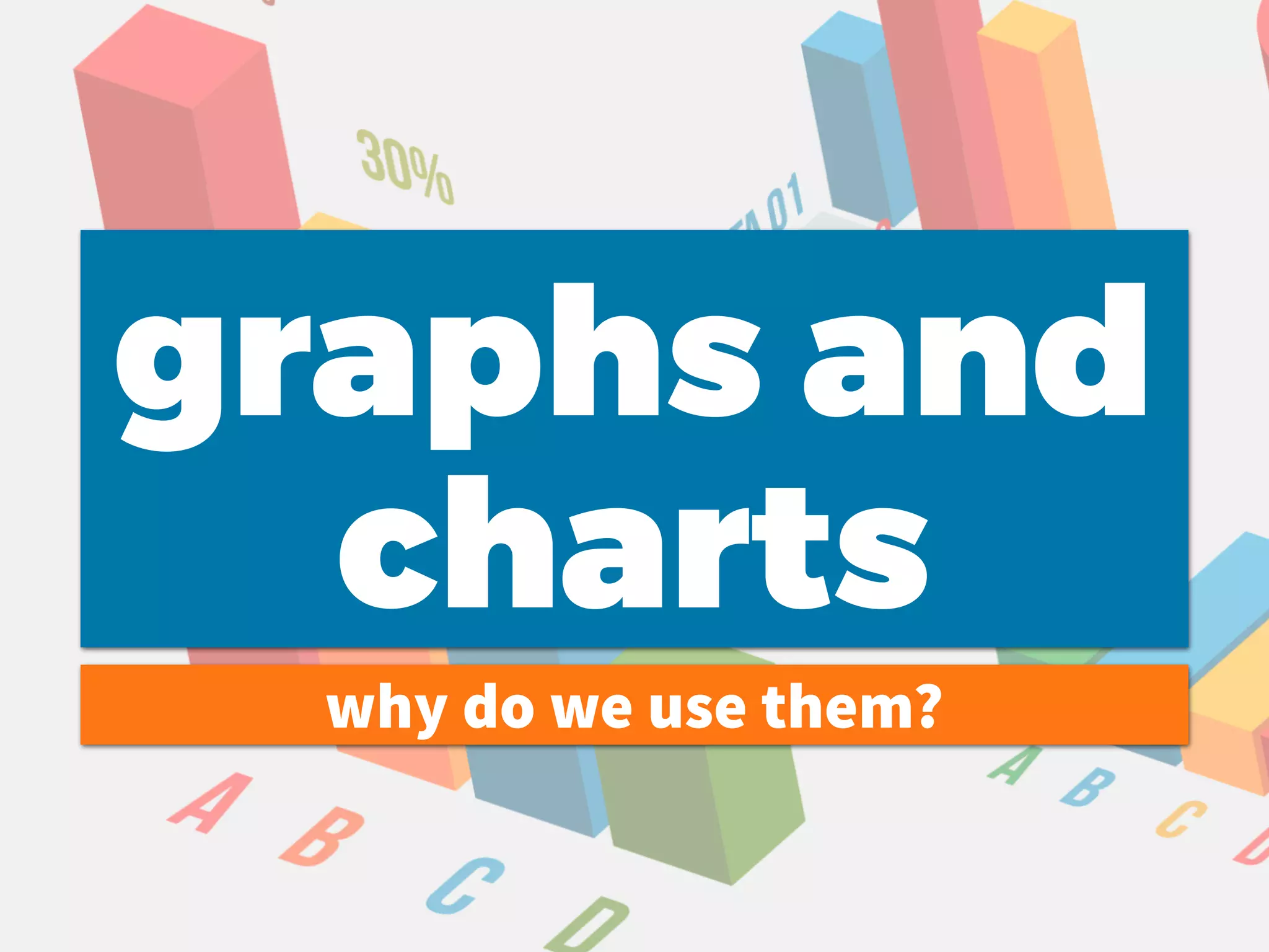 graphs and
charts
why do we use them?
 