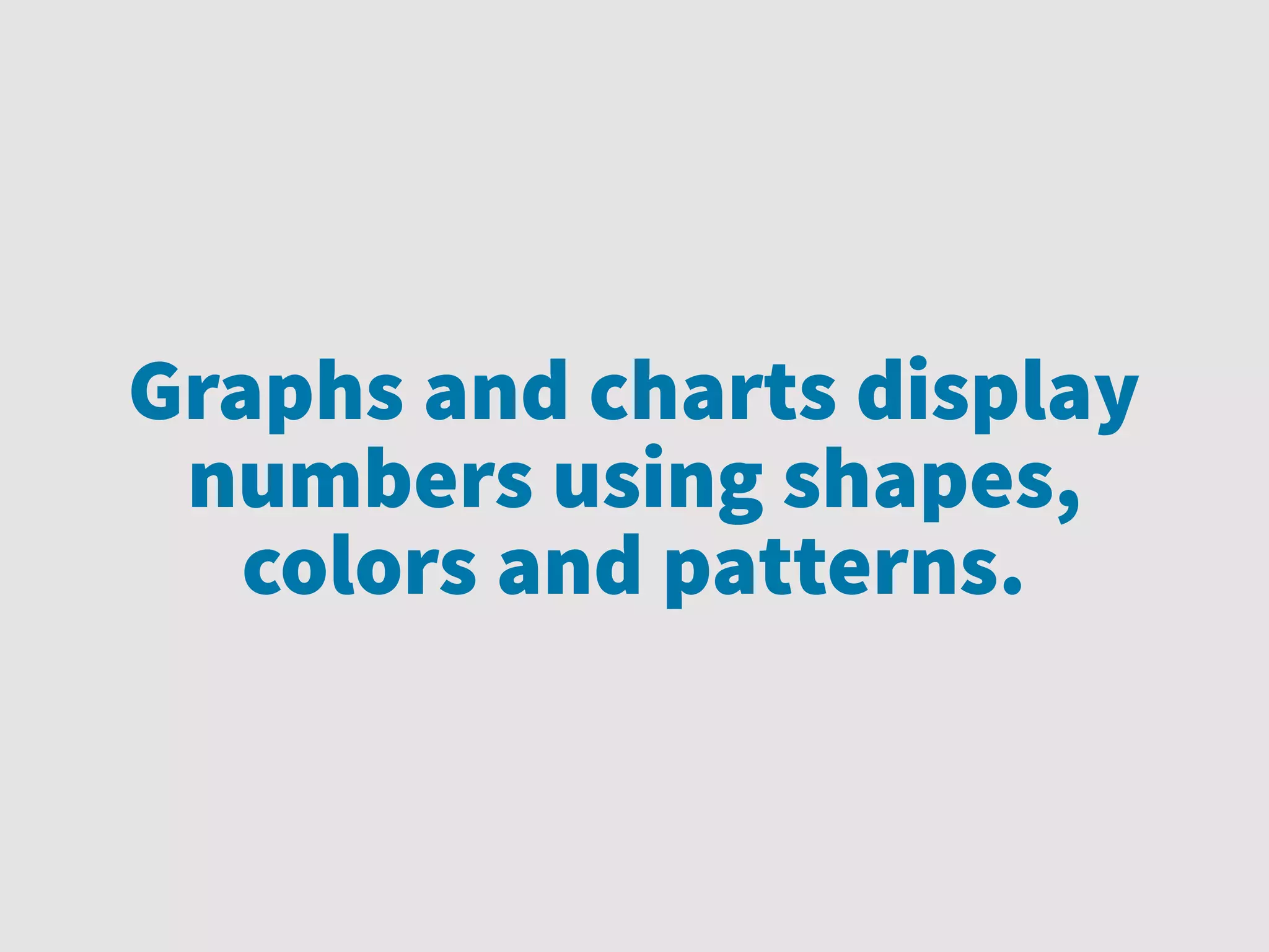 Graphs and charts display
numbers using shapes,
colors and patterns.
 