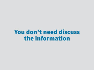 You don’t need discuss
the information
 
