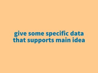 give some specific data
that supports main idea
 