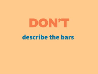 DON’T
describe the bars
 