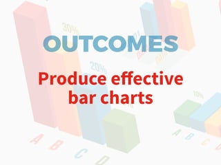 OUTCOMES
Produce eﬀective
bar charts
 