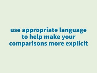 use appropriate language
to help make your
comparisons more explicit
 