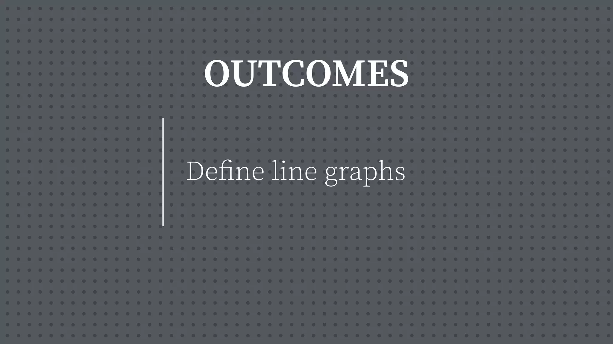 OUTCOMES
De
fi
ne line graphs
 