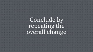 Conclude by
repeating the
overall change
 
