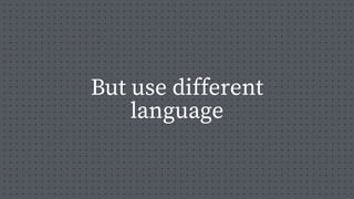 But use different
language
 