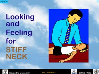 IMCI Lecture 1Alexandria University EMRO- WHO
Looking
and
Feeling
for
STIFF
NECK
 