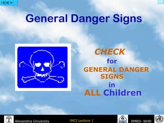 IMCI Lecture 1Alexandria University EMRO- WHO
General Danger Signs
CHECK
for
GENERAL DANGER
SIGNS
in
ALL Children
 
