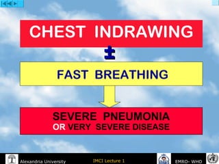 IMCI Lecture 1Alexandria University EMRO- WHO
CHEST INDRAWING
FAST BREATHING
SEVERE PNEUMONIA
OR VERY SEVERE DISEASE
±±
 