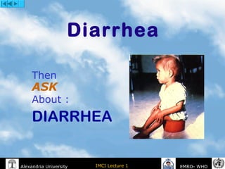 IMCI Lecture 1Alexandria University EMRO- WHO
Diarrhea
Then
ASK
About :
DIARRHEA
 