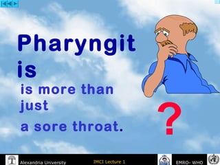 IMCI Lecture 1Alexandria University EMRO- WHO
is more than
just
a sore throat. ?
Pharyngit
is
 