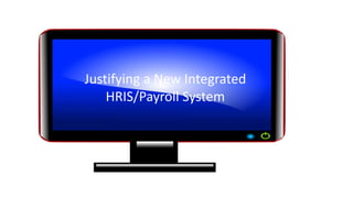 Justification for Integrated
HRIS/Payroll System
Human Resources | April 2018
Justifying a New Integrated
HRIS/Payroll System
 