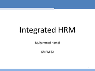 Integrated HRM
   Muhammad Hamdi

      KMPM 82



                    1
 