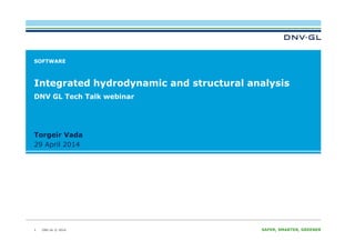 DNV GL © 2014 SAFER, SMARTER, GREENERDNV GL © 2014
29 April 2014
Torgeir Vada
SOFTWARE
Integrated hydrodynamic and structural analysis
1
DNV GL Tech Talk webinar
 