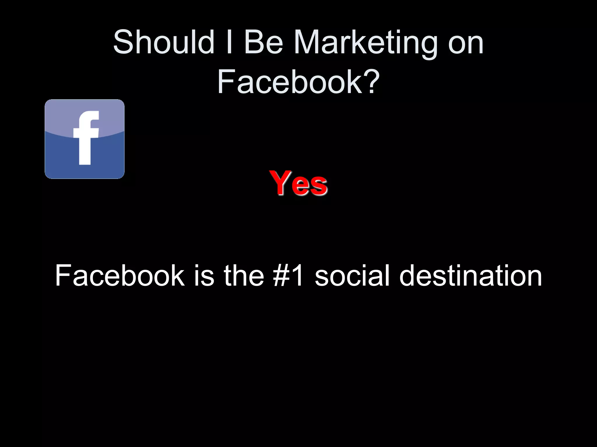 Should I Be Marketing on
          Facebook?


                Yes

Facebook is the #1 social destination
 