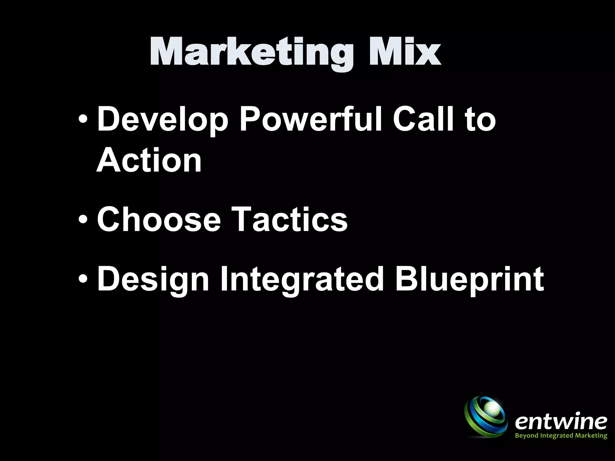 Marketing Mix
• Develop Powerful Call to
  Action
• Choose Tactics
• Design Integrated Blueprint
 