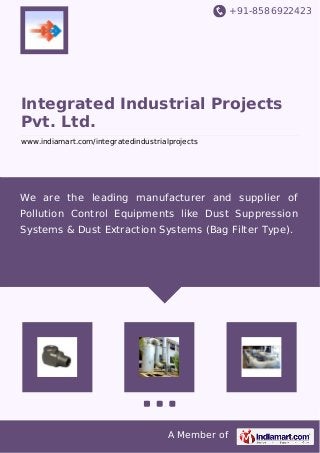 +91-8586922423
A Member of
Integrated Industrial Projects
Pvt. Ltd.
www.indiamart.com/integratedindustrialprojects
We are the leading manufacturer and supplier of
Pollution Control Equipments like Dust Suppression
Systems & Dust Extraction Systems (Bag Filter Type).
 