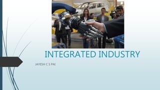 INTEGRATED INDUSTRY
JAYESH C S PAI
 