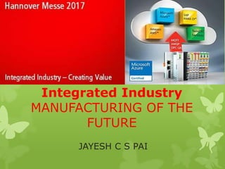 Integrated Industry
MANUFACTURING OF THE
FUTURE
JAYESH C S PAI
 