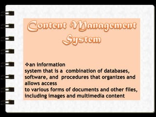 an information
system that is a combination of databases,
software, and procedures that organizes and
allows access
to various forms of documents and other files,
including images and multimedia content