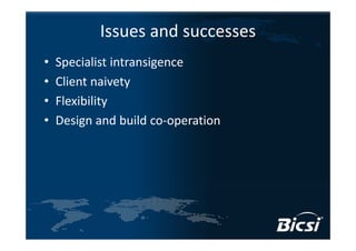 Issues and successes
•   Specialist intransigence
•   Client naivety
•   Flexibility
•   Design and build co‐operation
 