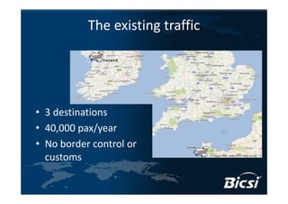 The existing traffic




• 3 destinations
• 40,000 pax/year
• No border control or 
  customs
 
